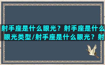 射手座是什么眼光？射手座是什么眼光类型/射手座是什么眼光？射手座是什么眼光类型-我的网站