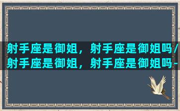 射手座是御姐，射手座是御姐吗/射手座是御姐，射手座是御姐吗-我的网站