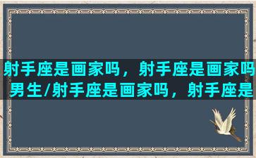 射手座是画家吗，射手座是画家吗男生/射手座是画家吗，射手座是画家吗男生-我的网站