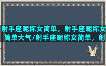 射手座昵称女简单，射手座昵称女简单大气/射手座昵称女简单，射手座昵称女简单大气-我的网站