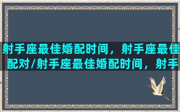 射手座最佳婚配时间，射手座最佳配对/射手座最佳婚配时间，射手座最佳配对-我的网站