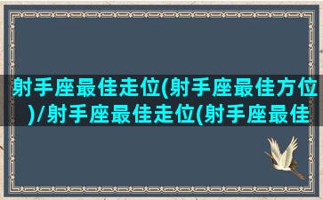 射手座最佳走位(射手座最佳方位)/射手座最佳走位(射手座最佳方位)-我的网站