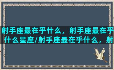 射手座最在乎什么，射手座最在乎什么星座/射手座最在乎什么，射手座最在乎什么星座-我的网站