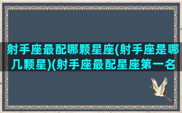 射手座最配哪颗星座(射手座是哪几颗星)(射手座最配星座第一名)