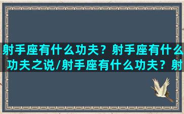 射手座有什么功夫？射手座有什么功夫之说/射手座有什么功夫？射手座有什么功夫之说-我的网站