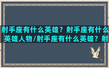 射手座有什么英雄？射手座有什么英雄人物/射手座有什么英雄？射手座有什么英雄人物-我的网站