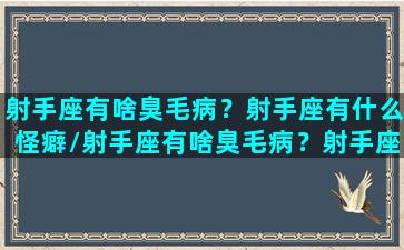 射手座有啥臭毛病？射手座有什么怪癖/射手座有啥臭毛病？射手座有什么怪癖-我的网站