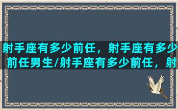 射手座有多少前任，射手座有多少前任男生/射手座有多少前任，射手座有多少前任男生-我的网站