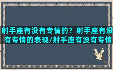 射手座有没有专情的？射手座有没有专情的表现/射手座有没有专情的？射手座有没有专情的表现-我的网站