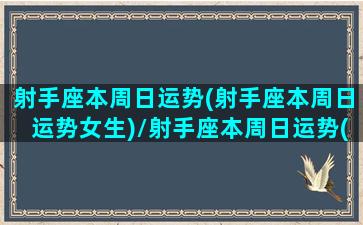 射手座本周日运势(射手座本周日运势女生)/射手座本周日运势(射手座本周日运势女生)-我的网站