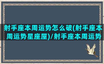 射手座本周运势怎么破(射手座本周运势星座屋)/射手座本周运势怎么破(射手座本周运势星座屋)-我的网站