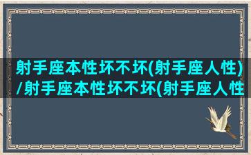 射手座本性坏不坏(射手座人性)/射手座本性坏不坏(射手座人性)-我的网站