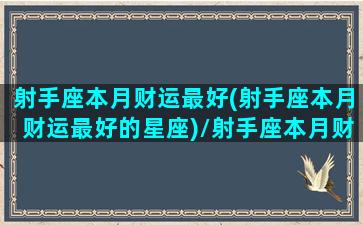 射手座本月财运最好(射手座本月财运最好的星座)/射手座本月财运最好(射手座本月财运最好的星座)-我的网站