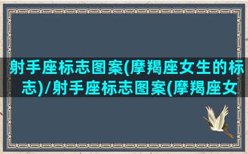 射手座标志图案(摩羯座女生的标志)/射手座标志图案(摩羯座女生的标志)-我的网站