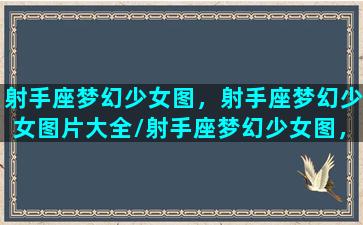 射手座梦幻少女图，射手座梦幻少女图片大全/射手座梦幻少女图，射手座梦幻少女图片大全-我的网站