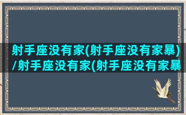 射手座没有家(射手座没有家暴)/射手座没有家(射手座没有家暴)-我的网站