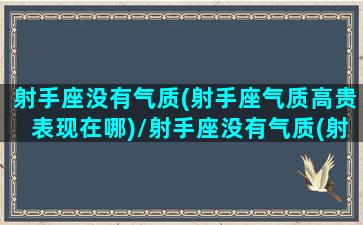 射手座没有气质(射手座气质高贵表现在哪)/射手座没有气质(射手座气质高贵表现在哪)-我的网站