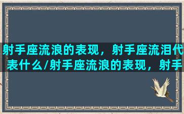 射手座流浪的表现，射手座流泪代表什么/射手座流浪的表现，射手座流泪代表什么-我的网站