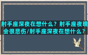 射手座深夜在想什么？射手座夜晚会很悲伤/射手座深夜在想什么？射手座夜晚会很悲伤-我的网站