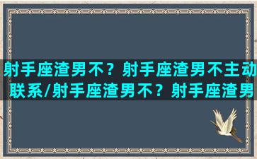 射手座渣男不？射手座渣男不主动联系/射手座渣男不？射手座渣男不主动联系-我的网站