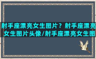 射手座漂亮女生图片？射手座漂亮女生图片头像/射手座漂亮女生图片？射手座漂亮女生图片头像-我的网站