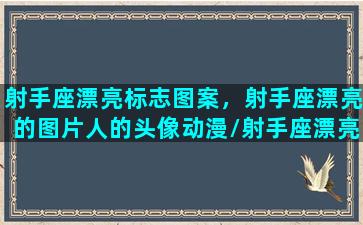 射手座漂亮标志图案，射手座漂亮的图片人的头像动漫/射手座漂亮标志图案，射手座漂亮的图片人的头像动漫-我的网站