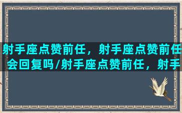 射手座点赞前任，射手座点赞前任会回复吗/射手座点赞前任，射手座点赞前任会回复吗-我的网站