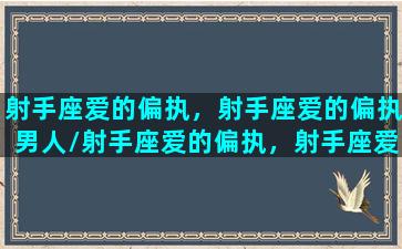 射手座爱的偏执，射手座爱的偏执男人/射手座爱的偏执，射手座爱的偏执男人-我的网站