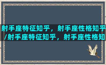 射手座特征知乎，射手座性格知乎/射手座特征知乎，射手座性格知乎-我的网站