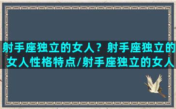 射手座独立的女人？射手座独立的女人性格特点/射手座独立的女人？射手座独立的女人性格特点-我的网站