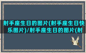 射手座生日的图片(射手座生日快乐图片)/射手座生日的图片(射手座生日快乐图片)-我的网站