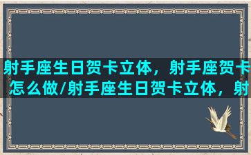 射手座生日贺卡立体，射手座贺卡怎么做/射手座生日贺卡立体，射手座贺卡怎么做-我的网站