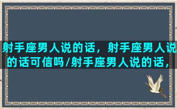 射手座男人说的话，射手座男人说的话可信吗/射手座男人说的话，射手座男人说的话可信吗-我的网站