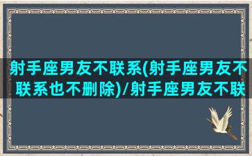 射手座男友不联系(射手座男友不联系也不删除)/射手座男友不联系(射手座男友不联系也不删除)-我的网站