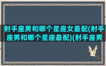 射手座男和哪个星座女最配(射手座男和哪个星座最配)(射手座男和哪个星座合适)