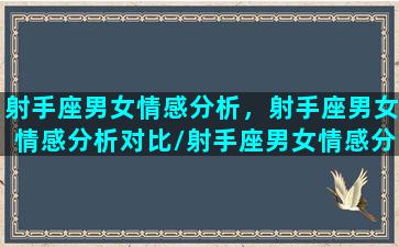 射手座男女情感分析，射手座男女情感分析对比/射手座男女情感分析，射手座男女情感分析对比-我的网站