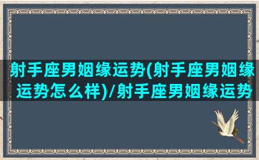 射手座男姻缘运势(射手座男姻缘运势怎么样)/射手座男姻缘运势(射手座男姻缘运势怎么样)-我的网站