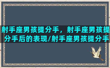 射手座男孩提分手，射手座男孩提分手后的表现/射手座男孩提分手，射手座男孩提分手后的表现-我的网站