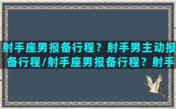 射手座男报备行程？射手男主动报备行程/射手座男报备行程？射手男主动报备行程-我的网站