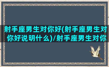 射手座男生对你好(射手座男生对你好说明什么)/射手座男生对你好(射手座男生对你好说明什么)-我的网站