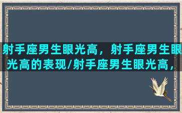 射手座男生眼光高，射手座男生眼光高的表现/射手座男生眼光高，射手座男生眼光高的表现-我的网站