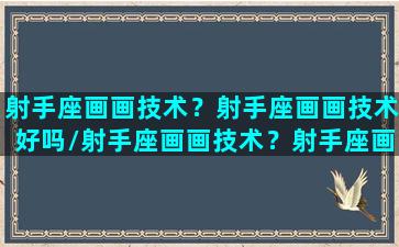 射手座画画技术？射手座画画技术好吗/射手座画画技术？射手座画画技术好吗-我的网站