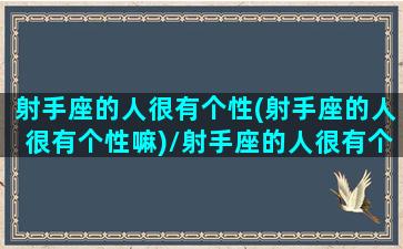 射手座的人很有个性(射手座的人很有个性嘛)/射手座的人很有个性(射手座的人很有个性嘛)-我的网站