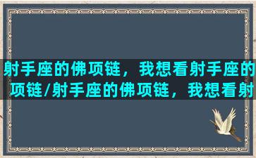 射手座的佛项链，我想看射手座的项链/射手座的佛项链，我想看射手座的项链-我的网站