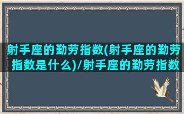 射手座的勤劳指数(射手座的勤劳指数是什么)/射手座的勤劳指数(射手座的勤劳指数是什么)-我的网站