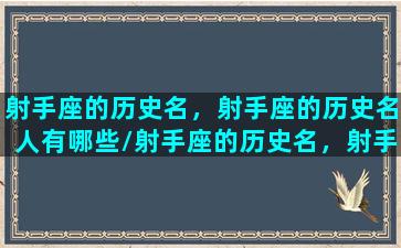 射手座的历史名，射手座的历史名人有哪些/射手座的历史名，射手座的历史名人有哪些-我的网站