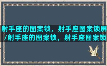 射手座的图案锁，射手座图案锁屏/射手座的图案锁，射手座图案锁屏-我的网站