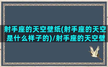 射手座的天空壁纸(射手座的天空是什么样子的)/射手座的天空壁纸(射手座的天空是什么样子的)-我的网站