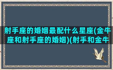 射手座的婚姻最配什么星座(金牛座和射手座的婚姻)(射手和金牛的婚姻怎样)