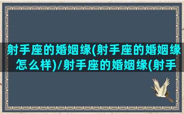 射手座的婚姻缘(射手座的婚姻缘怎么样)/射手座的婚姻缘(射手座的婚姻缘怎么样)-我的网站